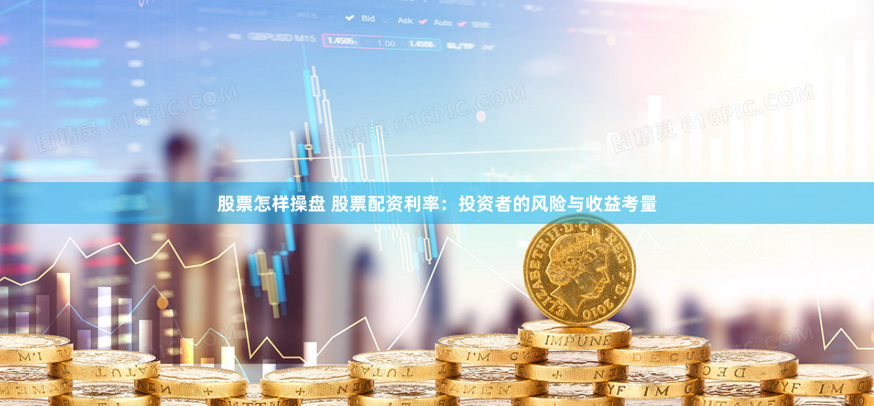 股票怎样操盘 股票配资利率：投资者的风险与收益考量