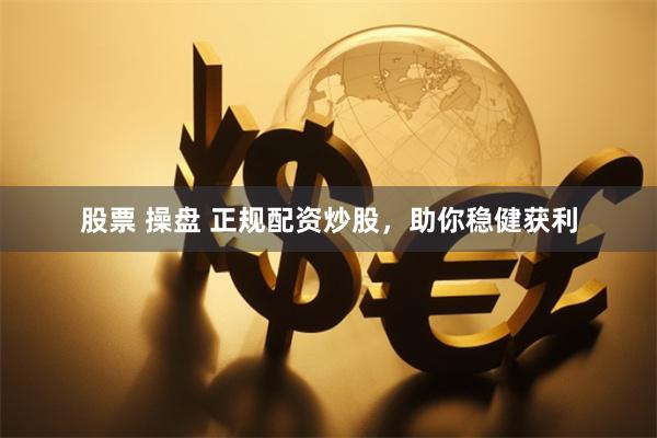 股票 操盘 正规配资炒股，助你稳健获利
