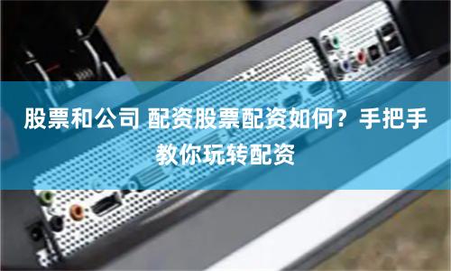 股票和公司 配资股票配资如何？手把手教你玩转配资