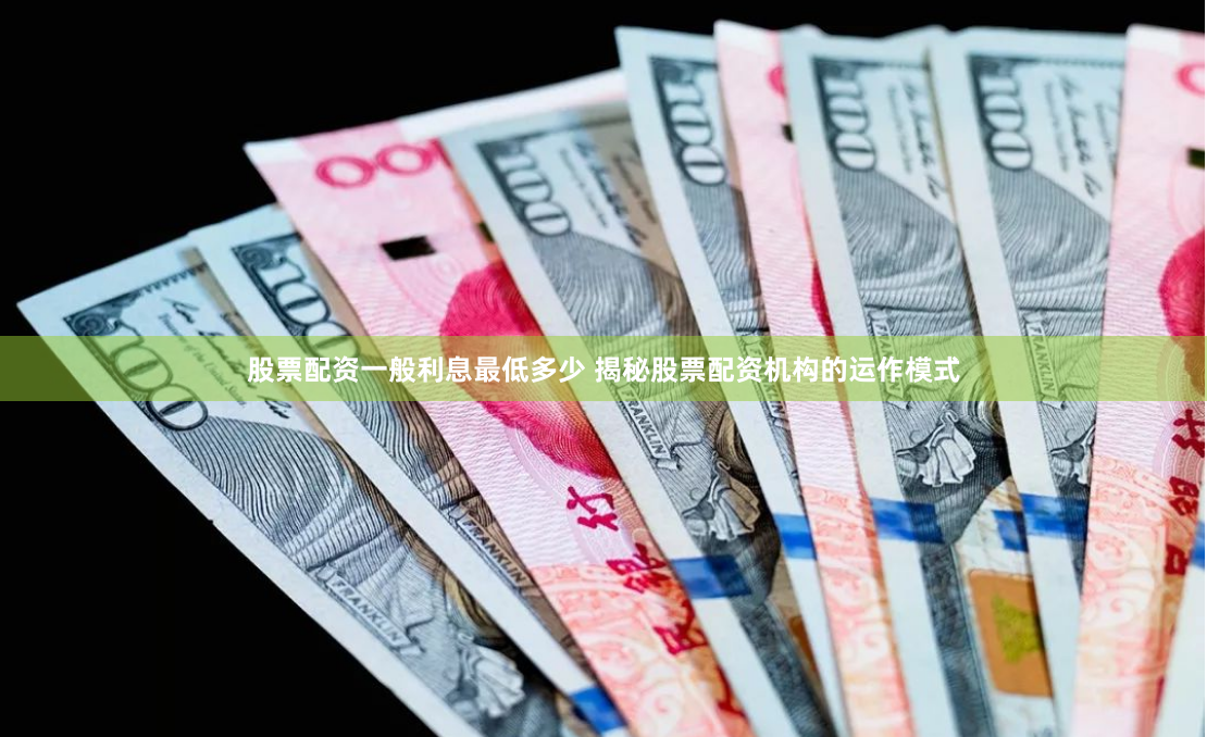 股票配资一般利息最低多少 揭秘股票配资机构的运作模式