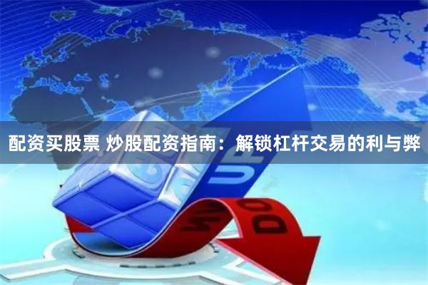 配资买股票 炒股配资指南：解锁杠杆交易的利与弊