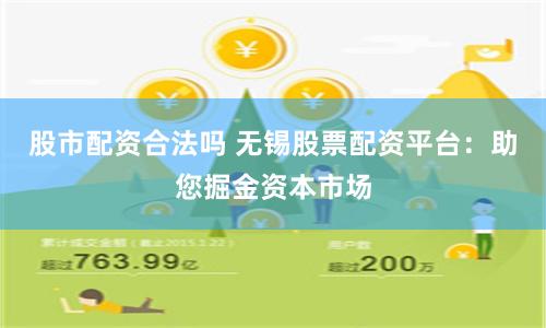 股市配资合法吗 无锡股票配资平台：助您掘金资本市场