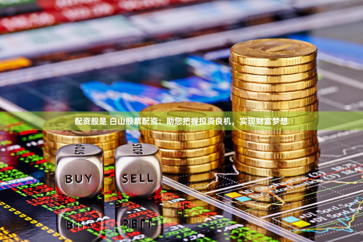 配资股是 白山股票配资：助您把握投资良机，实现财富梦想