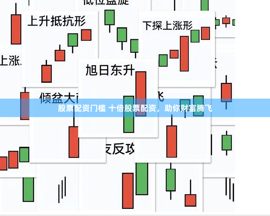 股票配资门槛 十倍股票配资，助你财富腾飞