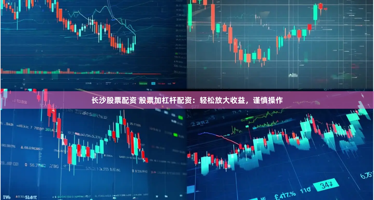 长沙股票配资 股票加杠杆配资：轻松放大收益，谨慎操作