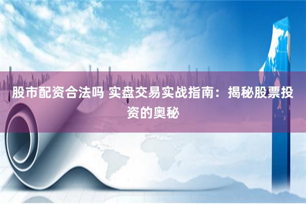 股市配资合法吗 实盘交易实战指南：揭秘股票投资的奥秘