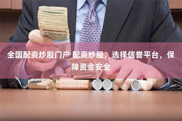 全国配资炒股门户 配资炒股，选择信誉平台，保障资金安全