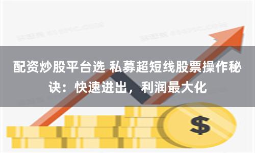 配资炒股平台选 私募超短线股票操作秘诀:快速进出,利润最大化