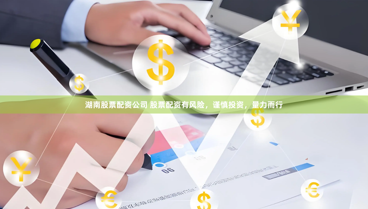 湖南股票配资公司 股票配资有风险，谨慎投资，量力而行