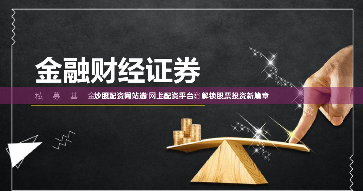 炒股配资网站选 网上配资平台:解锁股票投资新篇章