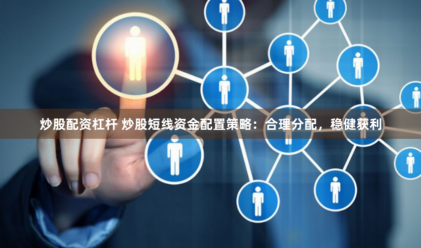 炒股配资杠杆 炒股短线资金配置策略:合理分配,稳健获利