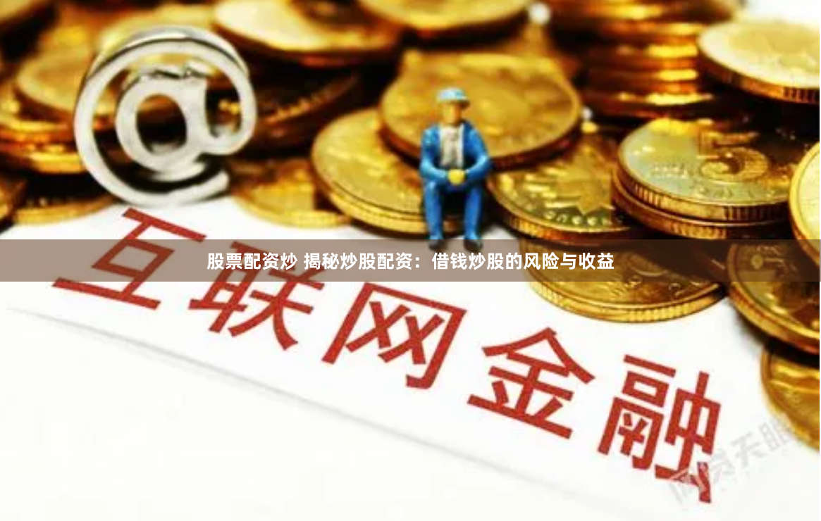 股票配资炒 揭秘炒股配资:借钱炒股的风险与收益