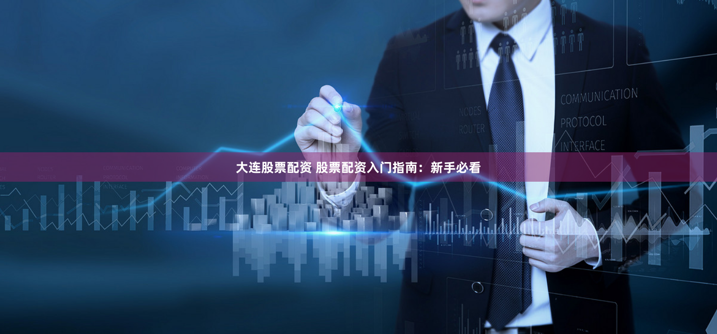 大连股票配资 股票配资入门指南：新手必看