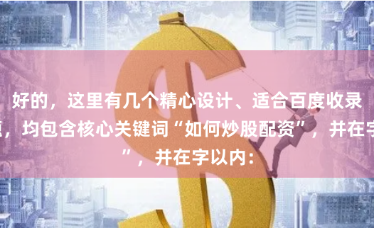 好的，这里有几个精心设计、适合百度收录的标题，均包含核心关键词“如何炒股配资”，并在字以内：