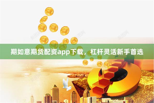 期如意期货配资app下载，杠杆灵活新手首选