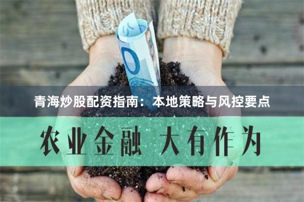 青海炒股配资指南：本地策略与风控要点