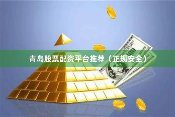 青岛股票配资平台推荐（正规安全）