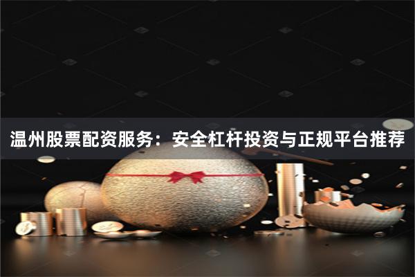 温州股票配资服务：安全杠杆投资与正规平台推荐