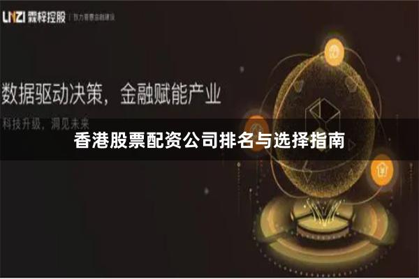 香港股票配资公司排名与选择指南