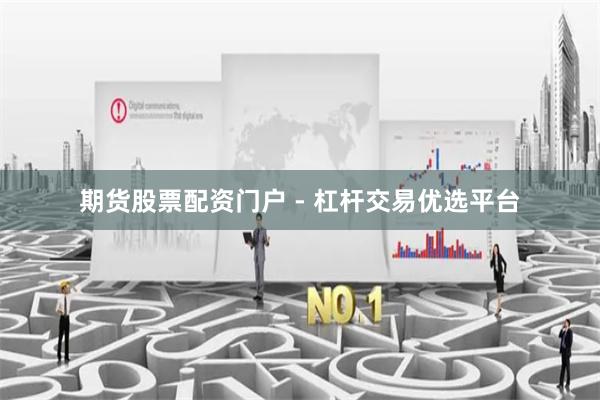 期货股票配资门户 - 杠杆交易优选平台