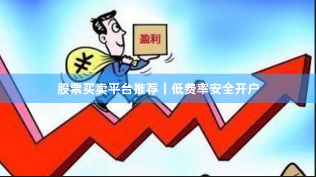 股票买卖平台推荐|低费率安全开户