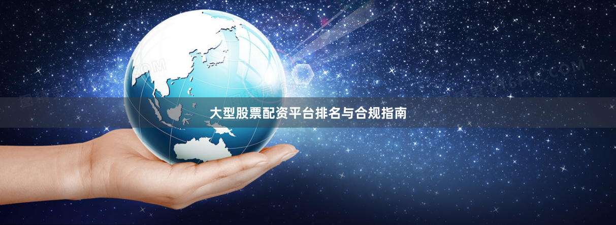 大型股票配资平台排名与合规指南