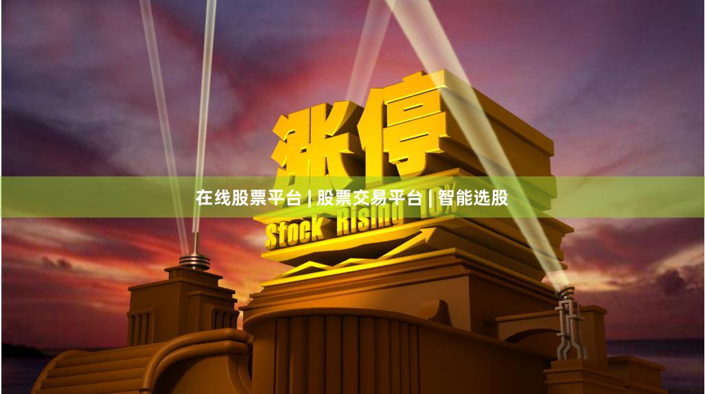 在线股票平台 | 股票交易平台 | 智能选股