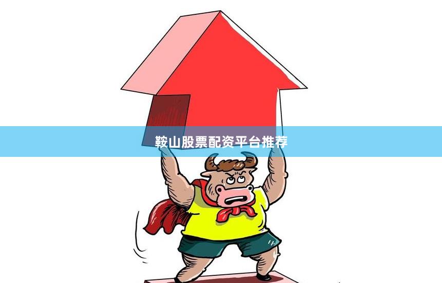 鞍山股票配资平台推荐