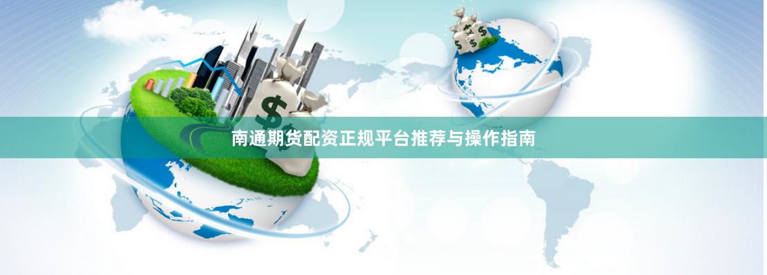 南通期货配资正规平台推荐与操作指南