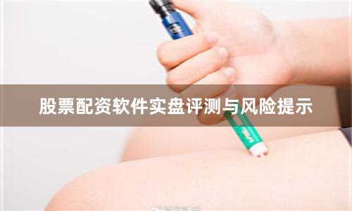 股票配资软件实盘评测与风险提示