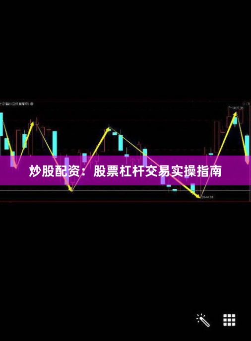 炒股配资:股票杠杆交易实操指南