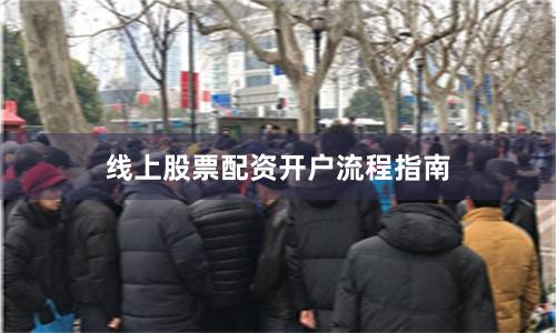 线上股票配资开户流程指南