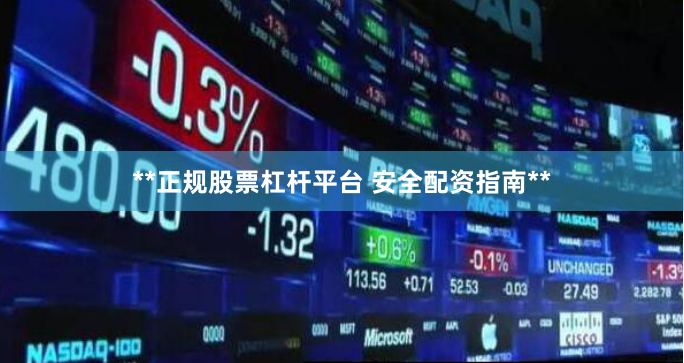 **正规股票杠杆平台 安全配资指南**