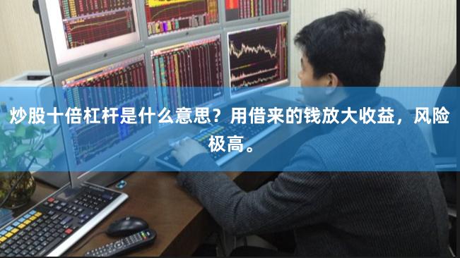 炒股十倍杠杆是什么意思？用借来的钱放大收益，风险极高。