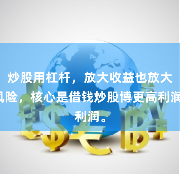 炒股用杠杆,放大收益也放大风险,核心是借钱炒股博更高利润。