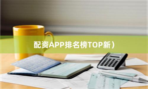配资APP排名榜TOP新）