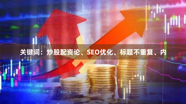 关键词:炒股配资论、SEO优化、标题不重复、内