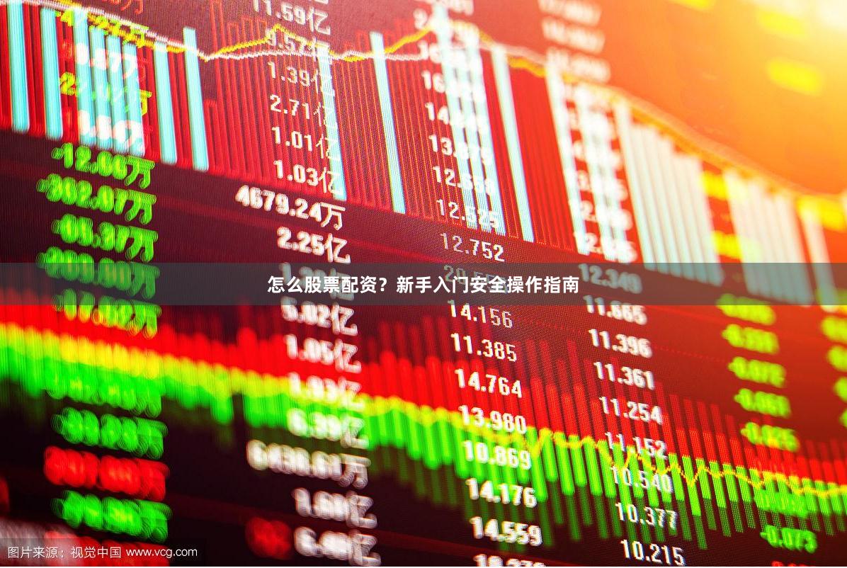 怎么股票配资？新手入门安全操作指南