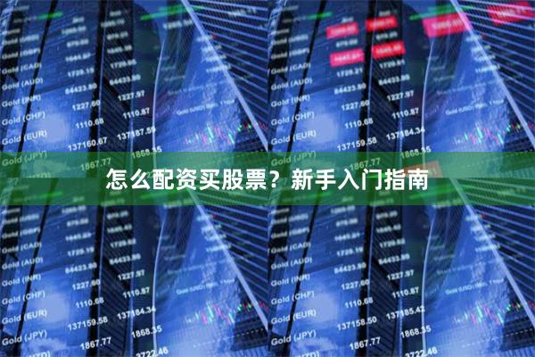 怎么配资买股票？新手入门指南