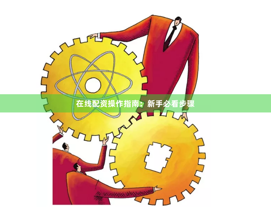 在线配资操作指南：新手必看步骤