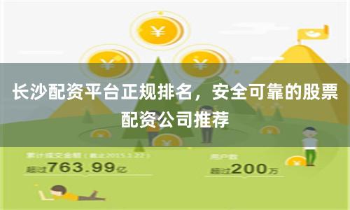 长沙配资平台正规排名，安全可靠的股票配资公司推荐