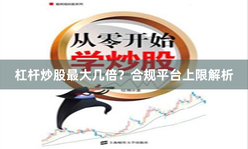 杠杆炒股最大几倍？合规平台上限解析