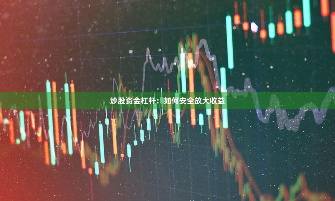 炒股资金杠杆：如何安全放大收益