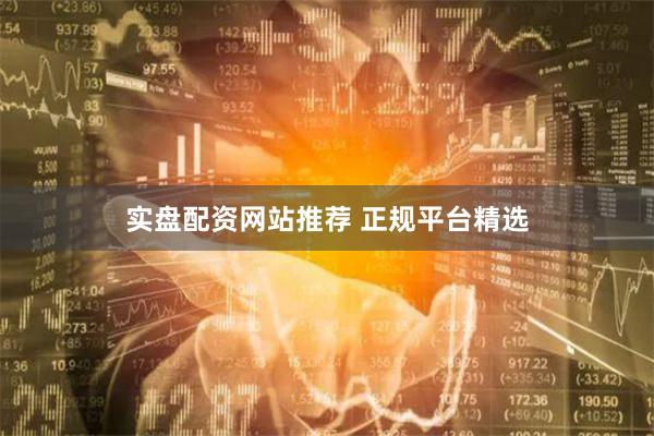 实盘配资网站推荐 正规平台精选