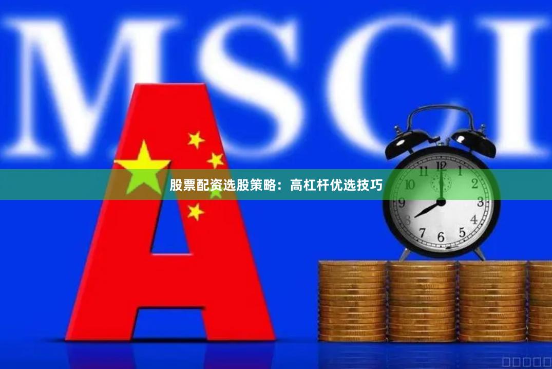 股票配资选股策略：高杠杆优选技巧