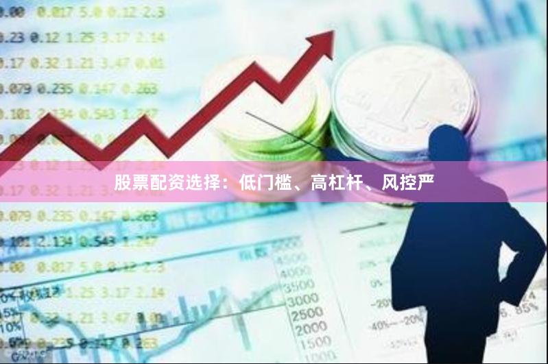股票配资选择：低门槛、高杠杆、风控严