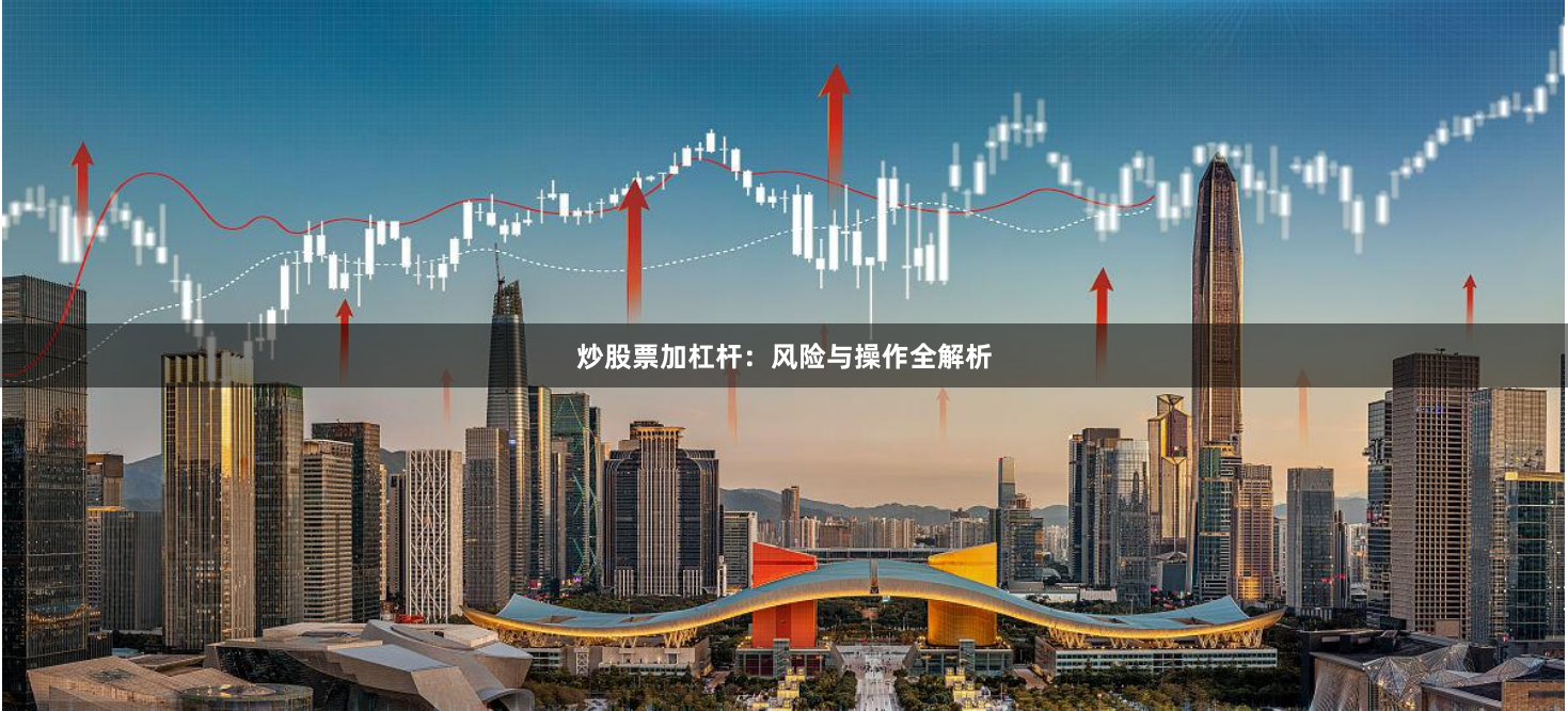 炒股票加杠杆：风险与操作全解析