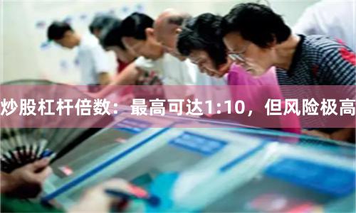 炒股杠杆倍数：最高可达1:10，但风险极高