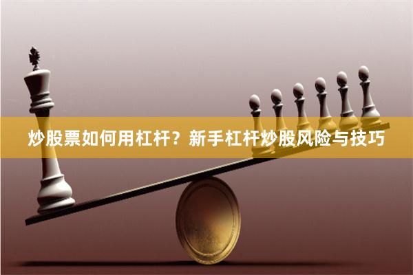 炒股票如何用杠杆？新手杠杆炒股风险与技巧