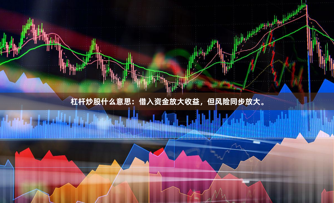 杠杆炒股什么意思：借入资金放大收益，但风险同步放大。